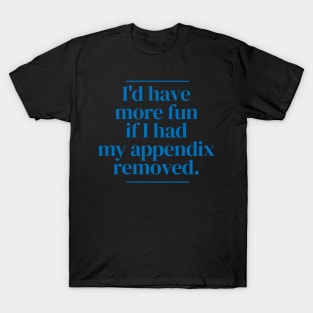 I'd have more fun if I had my appendix removed. T-Shirt